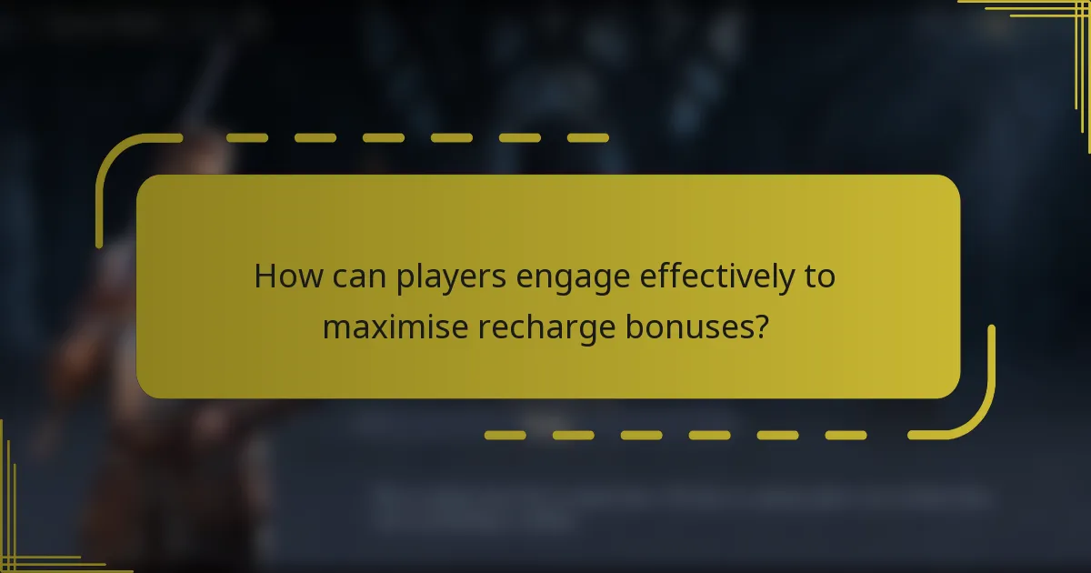 How can players engage effectively to maximise recharge bonuses?