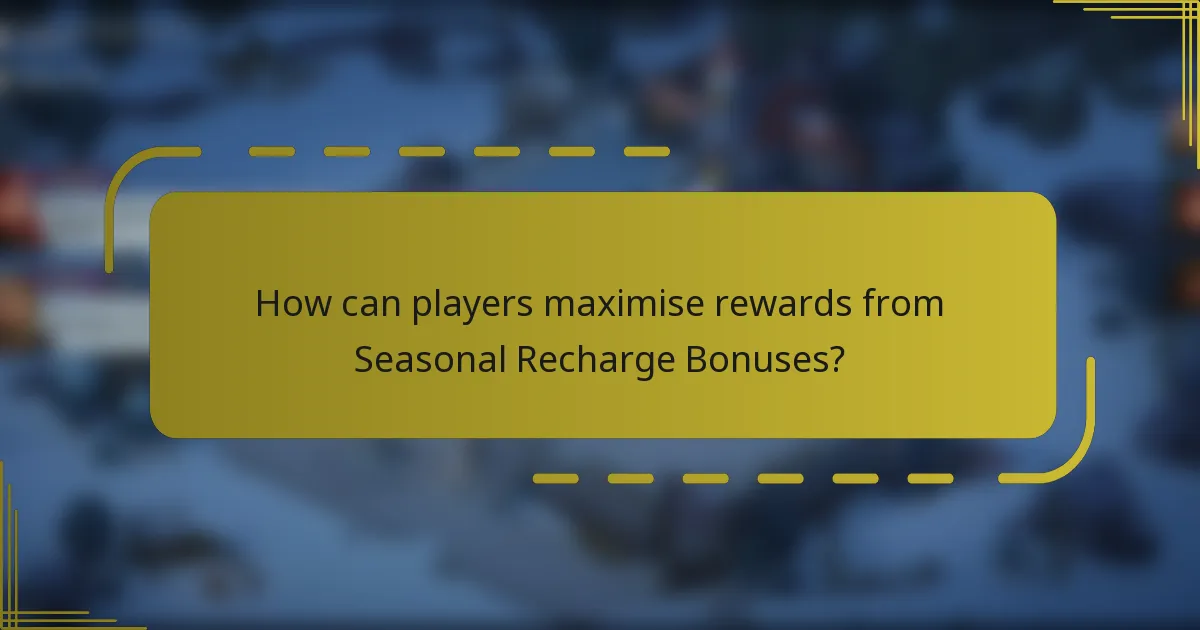 How can players maximise rewards from Seasonal Recharge Bonuses?