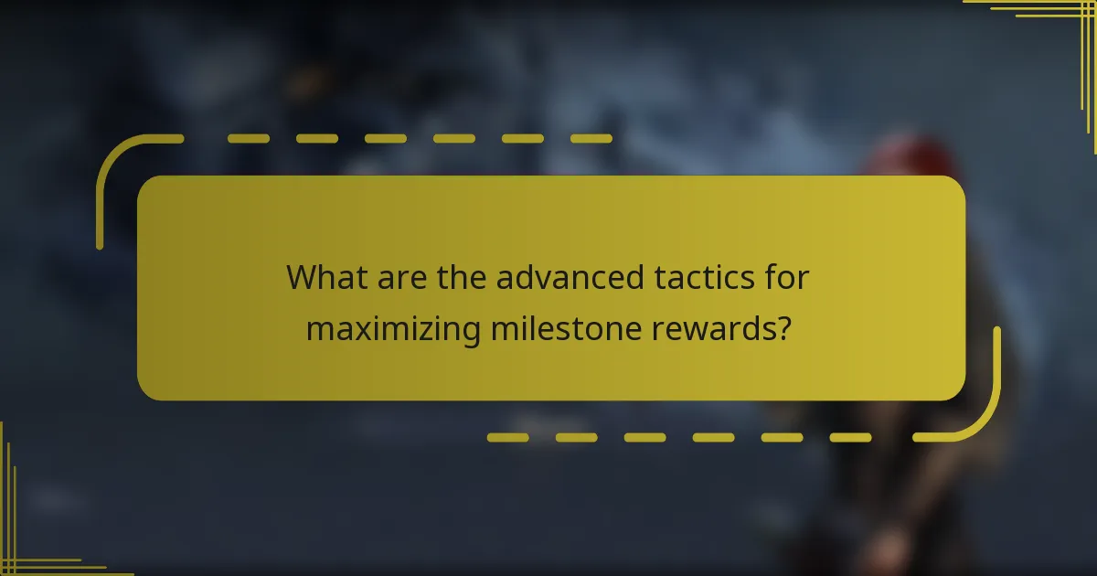 What are the advanced tactics for maximizing milestone rewards?