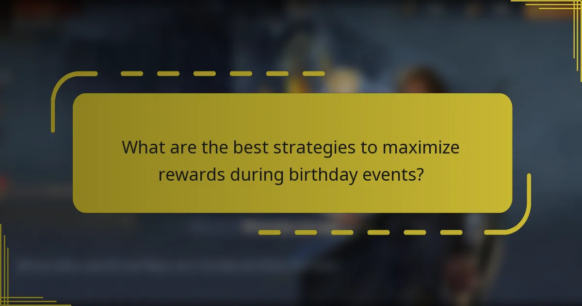 What are the best strategies to maximize rewards during birthday events?