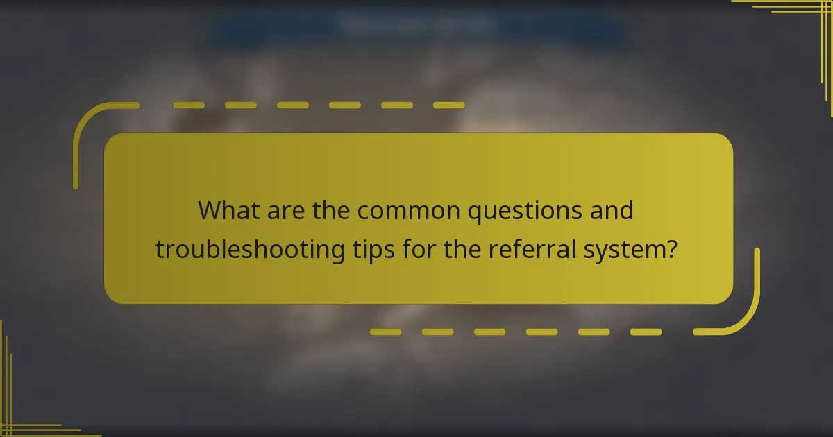 What are the common questions and troubleshooting tips for the referral system?
