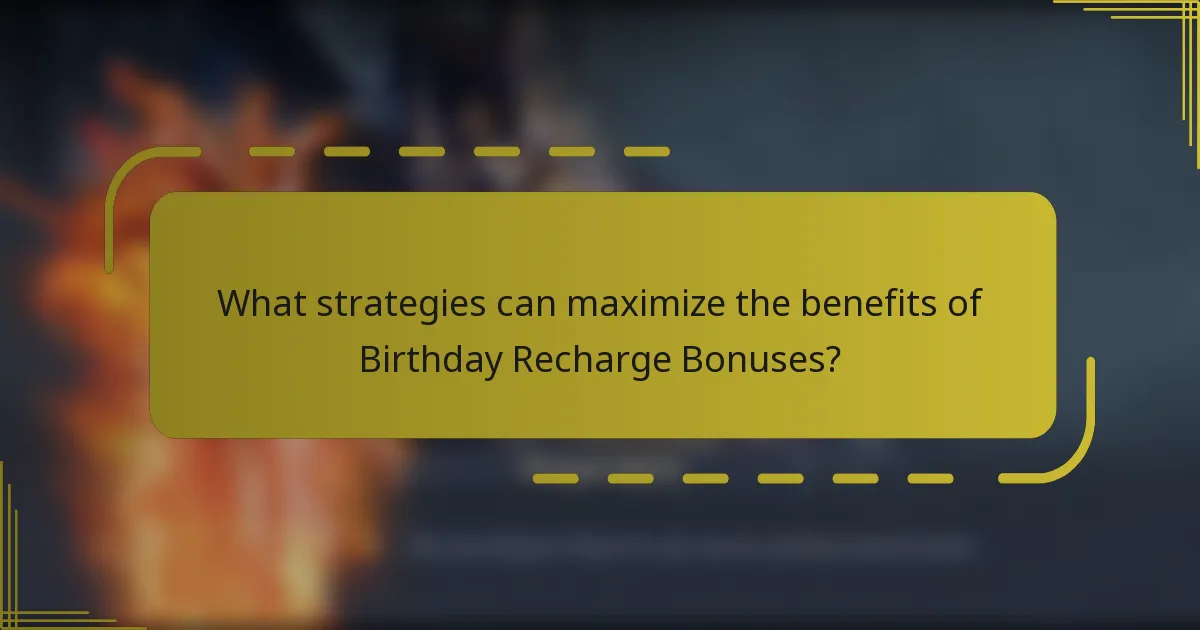 What strategies can maximize the benefits of Birthday Recharge Bonuses?