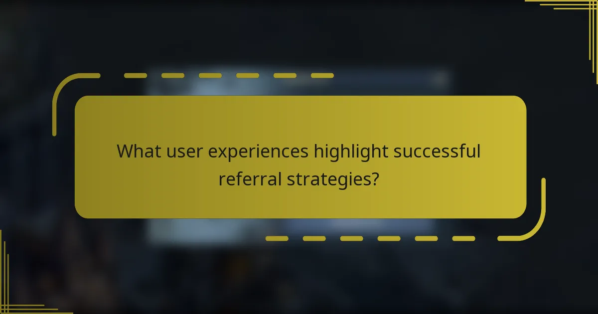 What user experiences highlight successful referral strategies?